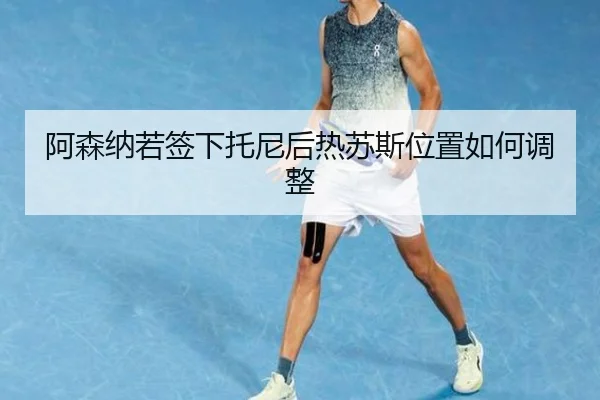阿森纳若签下托尼后热苏斯位置如何调整