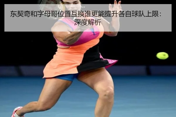 东契奇和字母哥位置互换谁更能提升各自球队上限：深度解析