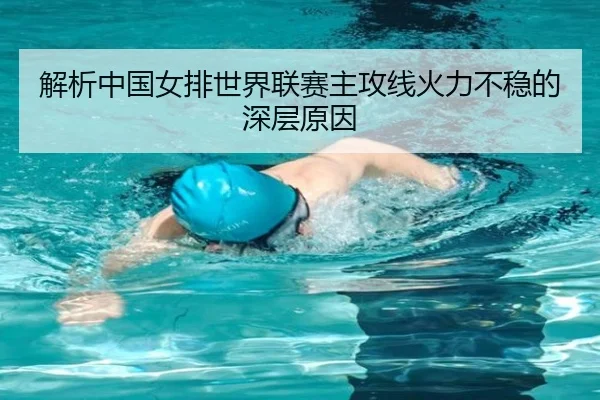 解析中国女排世界联赛主攻线火力不稳的深层原因